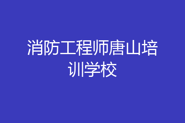 消防工程师唐山培训学校