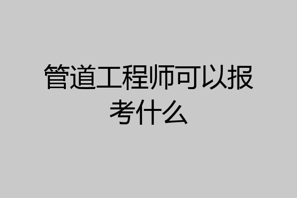 管道工程师可以报考什么