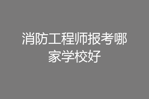消防工程师报考哪家学校好