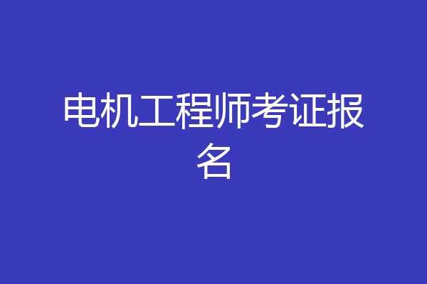 电机工程师考证报名
