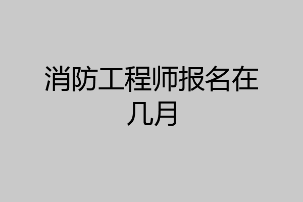 消防工程师报名在几月