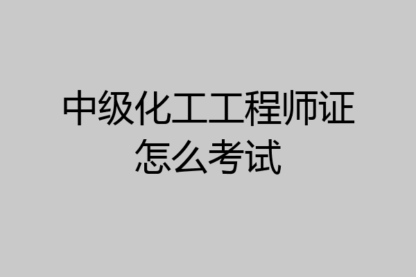 中级化工工程师证怎么考试