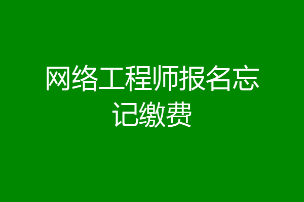 网络工程师报名忘记缴费
