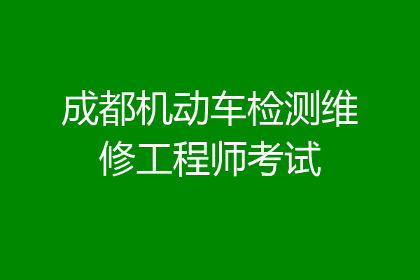 成都机动车检测维修工程师考试
