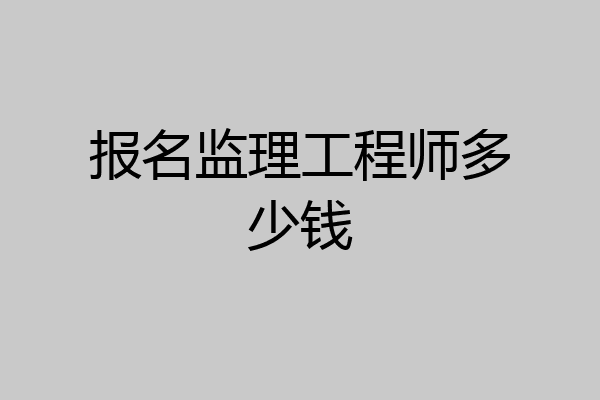 报名监理工程师多少钱