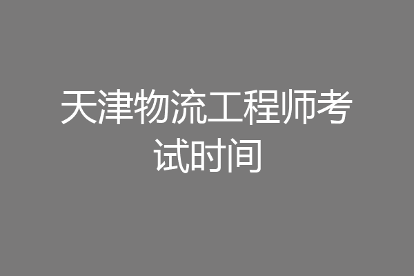 天津物流工程师考试时间