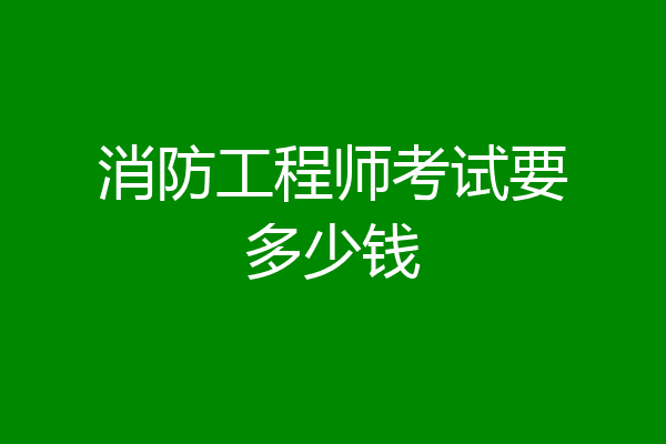 消防工程师考试要多少钱