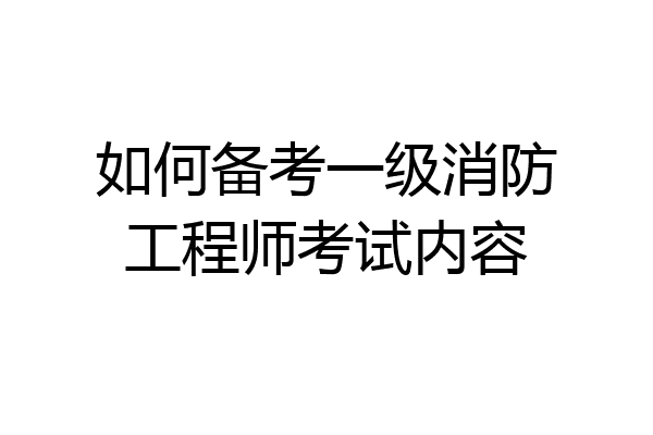 如何备考一级消防工程师考试内容