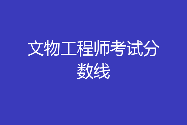 文物工程师考试分数线