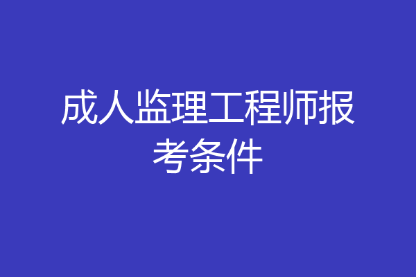 成人监理工程师报考条件