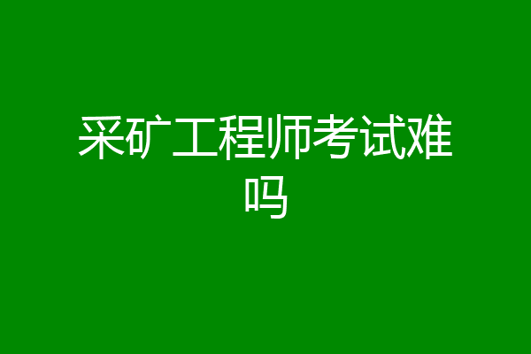 采矿工程师考试难吗