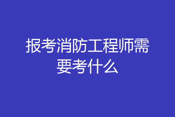 报考消防工程师需要考什么