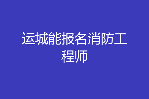 运城能报名消防工程师