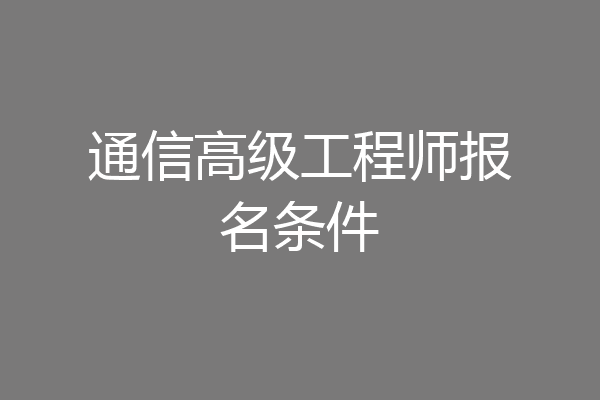 通信高级工程师报名条件