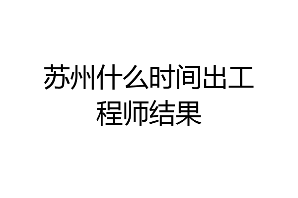 苏州什么时间出工程师结果
