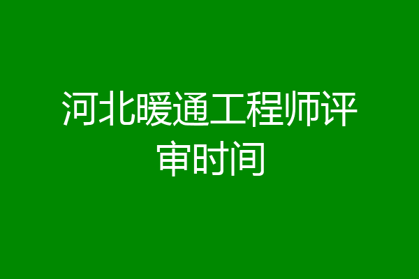 河北暖通工程师评审时间