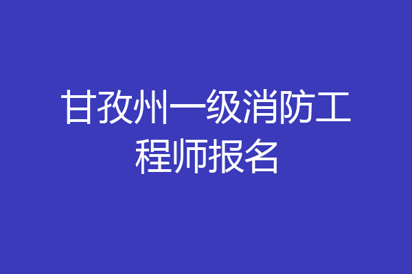 甘孜州一级消防工程师报名