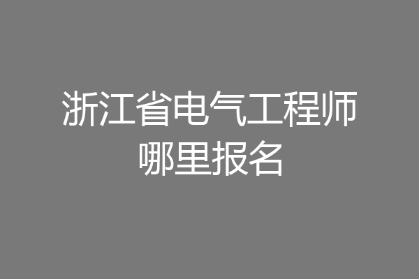 浙江省电气工程师哪里报名