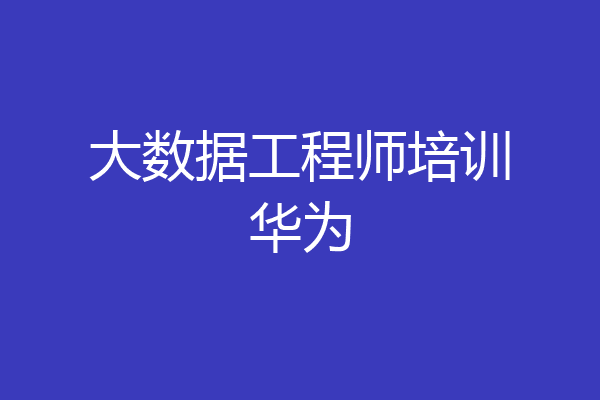 大数据工程师培训华为