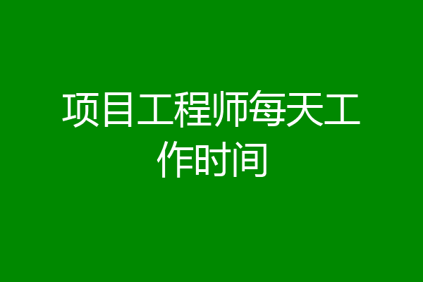项目工程师每天工作时间