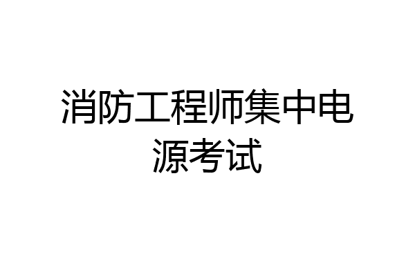 消防工程师集中电源考试