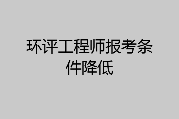 环评工程师报考条件降低