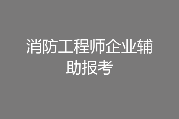 消防工程师企业辅助报考