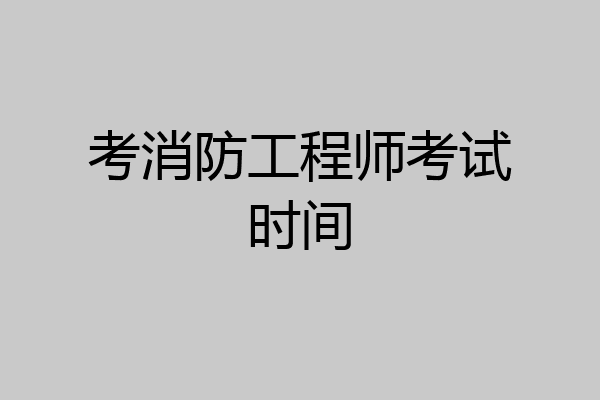 考消防工程师考试时间