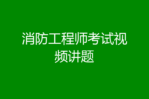 消防工程师考试视频讲题