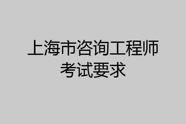 上海市咨询工程师考试要求
