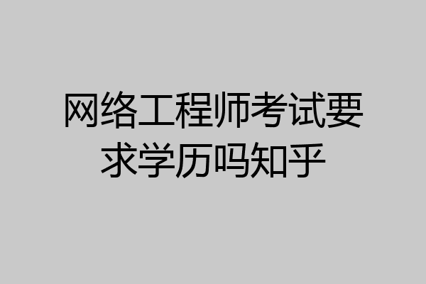 网络工程师考试要求学历吗知乎