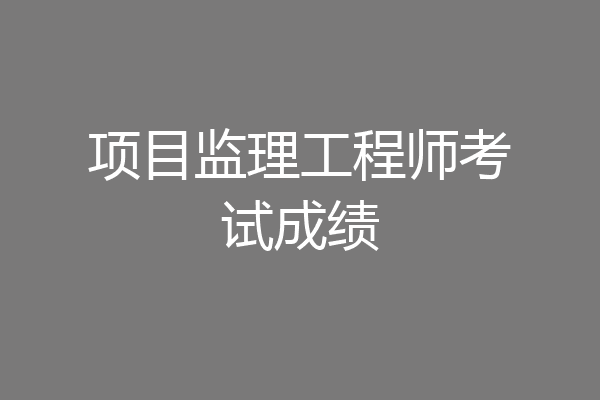 项目监理工程师考试成绩