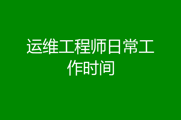 运维工程师日常工作时间