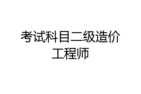 考试科目二级造价工程师