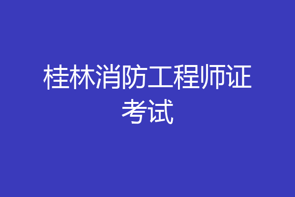 桂林消防工程师证考试