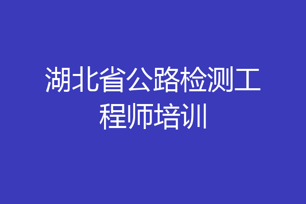 湖北省公路检测工程师培训