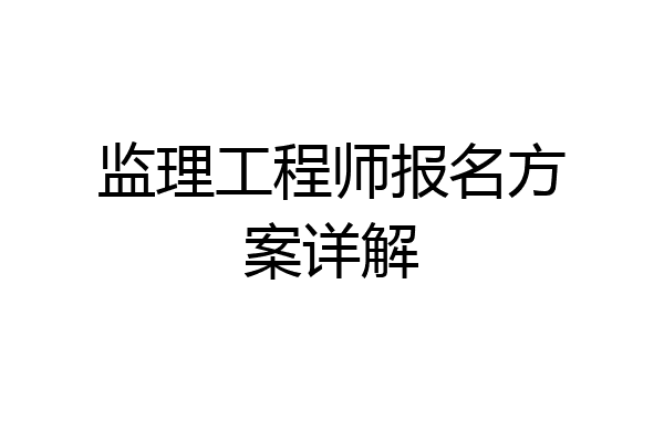 监理工程师报名方案详解