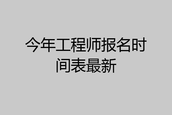 今年工程师报名时间表最新