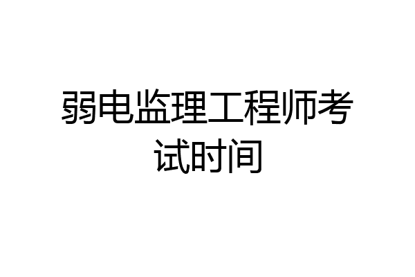 弱电监理工程师考试时间