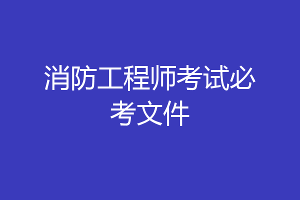 消防工程师考试必考文件