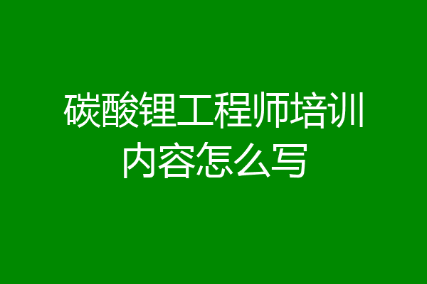 碳酸锂工程师培训内容怎么写