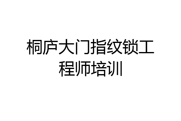 桐庐大门指纹锁工程师培训
