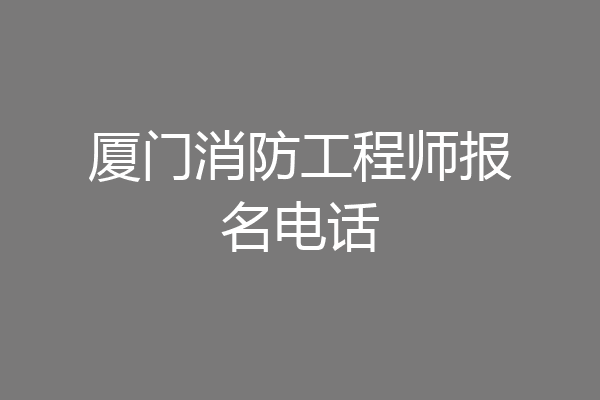 厦门消防工程师报名电话