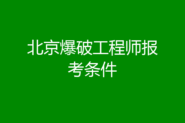 北京爆破工程师报考条件
