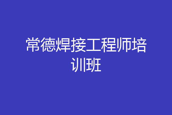 常德焊接工程师培训班