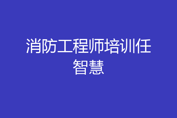 消防工程师培训任智慧