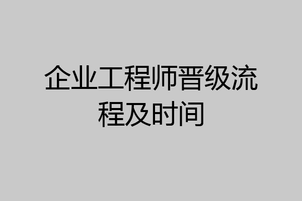 企业工程师晋级流程及时间