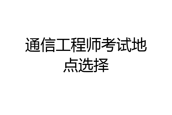 通信工程师考试地点选择