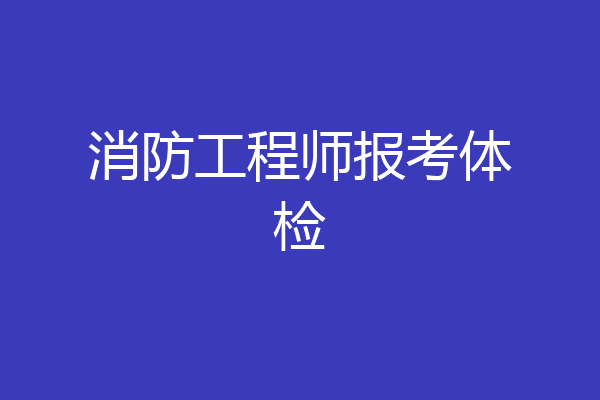 消防工程师报考体检