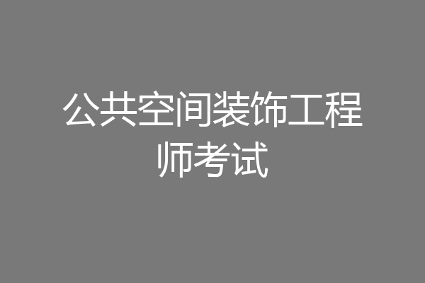 公共空间装饰工程师考试